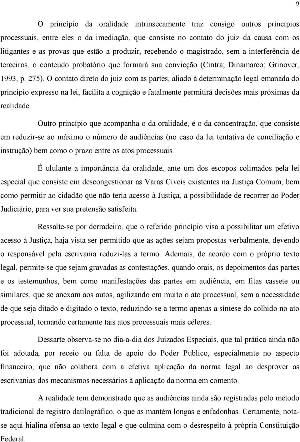 O contato direto do juiz com as partes, aliado à determinação legal emanada do princípio expresso na lei, facilita a cognição e fatalmente permitirá decisões mais próximas da realidade.