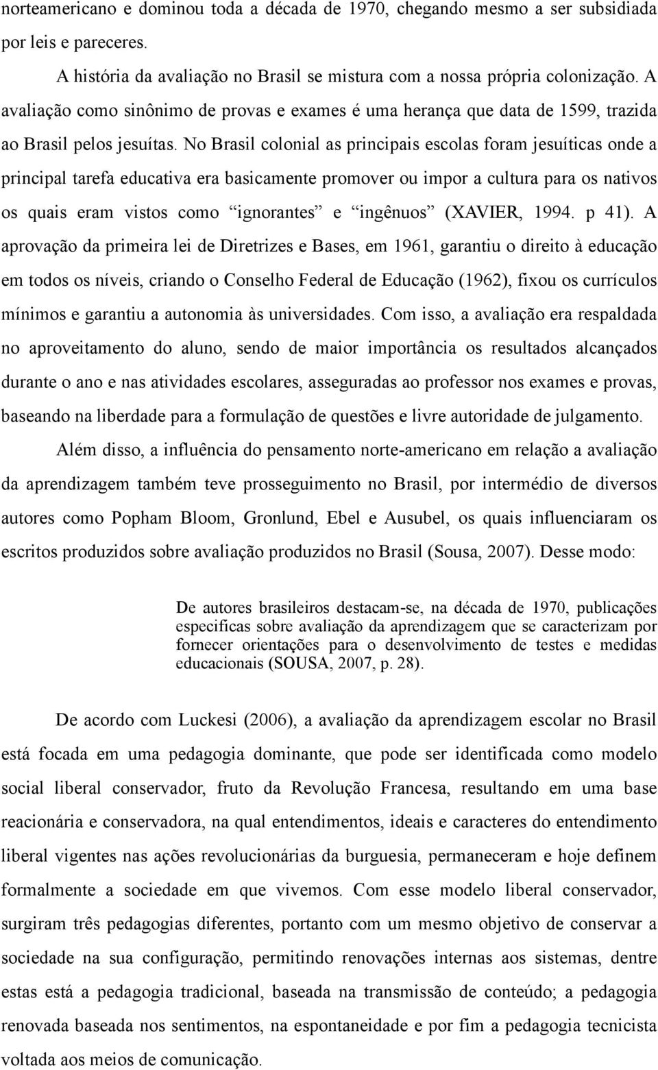 No Brasil colonial as principais escolas foram jesuíticas onde a principal tarefa educativa era basicamente promover ou impor a cultura para os nativos os quais eram vistos como ignorantes e ingênuos