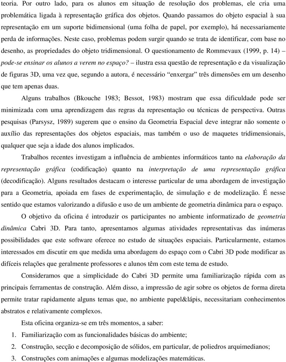 Neste caso, problemas podem surgir quando se trata de identificar, com base no desenho, as propriedades do objeto tridimensional. O questionamento de Rommevaux (1999, p.