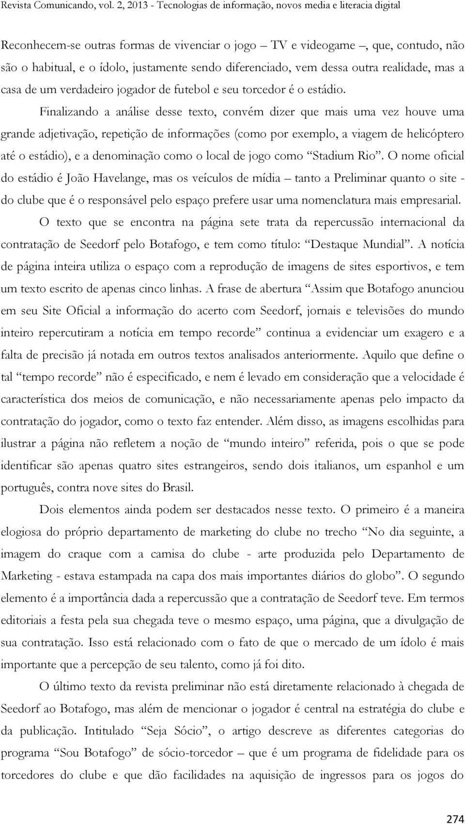 Finalizando a análise desse texto, convém dizer que mais uma vez houve uma grande adjetivação, repetição de informações (como por exemplo, a viagem de helicóptero até o estádio), e a denominação como