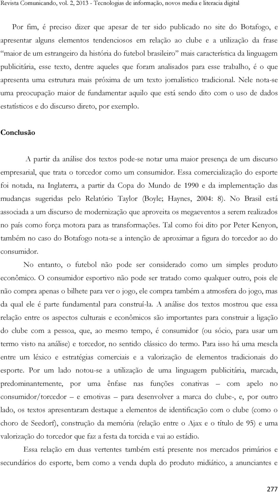 texto jornalístico tradicional. Nele nota-se uma preocupação maior de fundamentar aquilo que está sendo dito com o uso de dados estatísticos e do discurso direto, por exemplo.