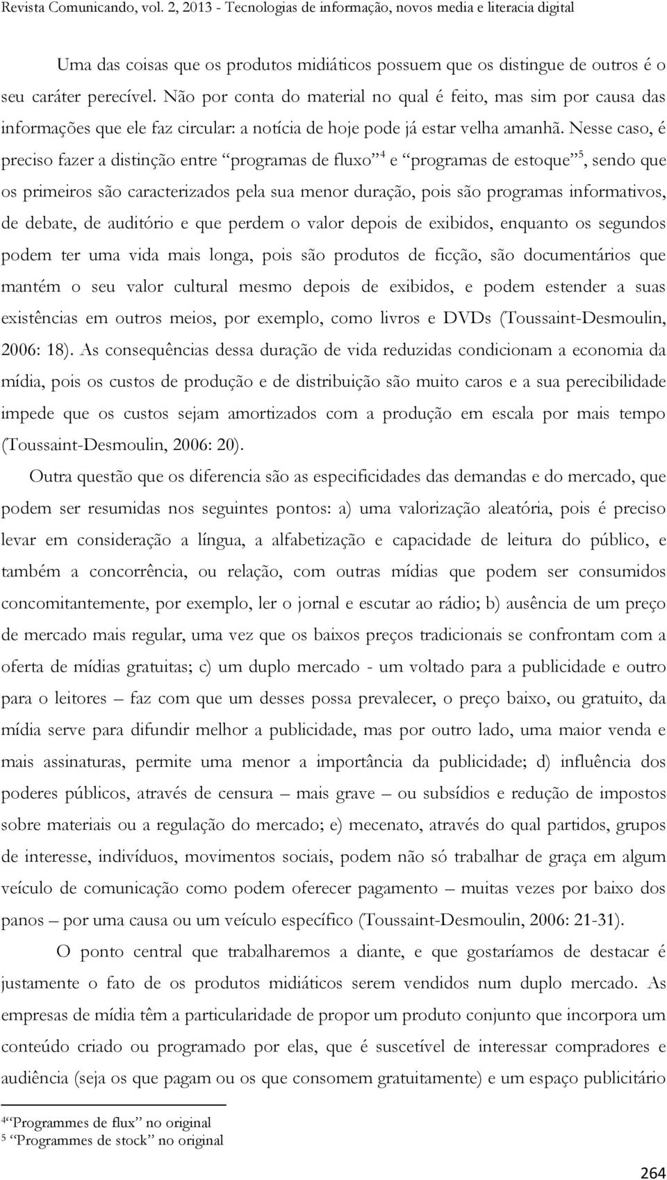 Nesse caso, é preciso fazer a distinção entre programas de fluxo 4 e programas de estoque 5, sendo que os primeiros são caracterizados pela sua menor duração, pois são programas informativos, de