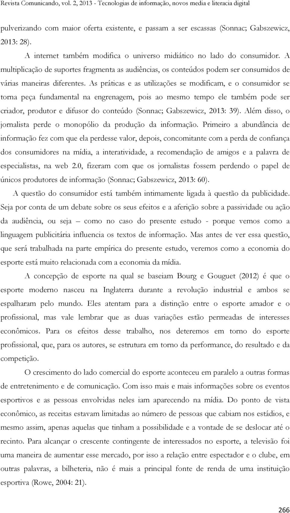 As práticas e as utilizações se modificam, e o consumidor se torna peça fundamental na engrenagem, pois ao mesmo tempo ele também pode ser criador, produtor e difusor do conteúdo (Sonnac; Gabszewicz,