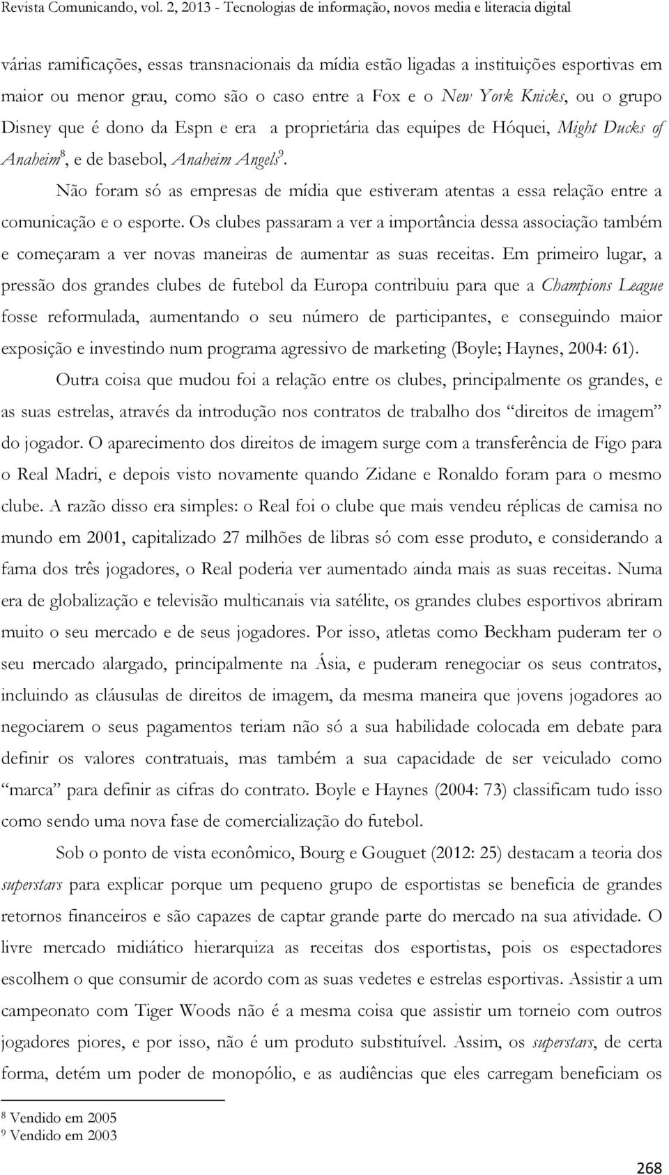 Não foram só as empresas de mídia que estiveram atentas a essa relação entre a comunicação e o esporte.