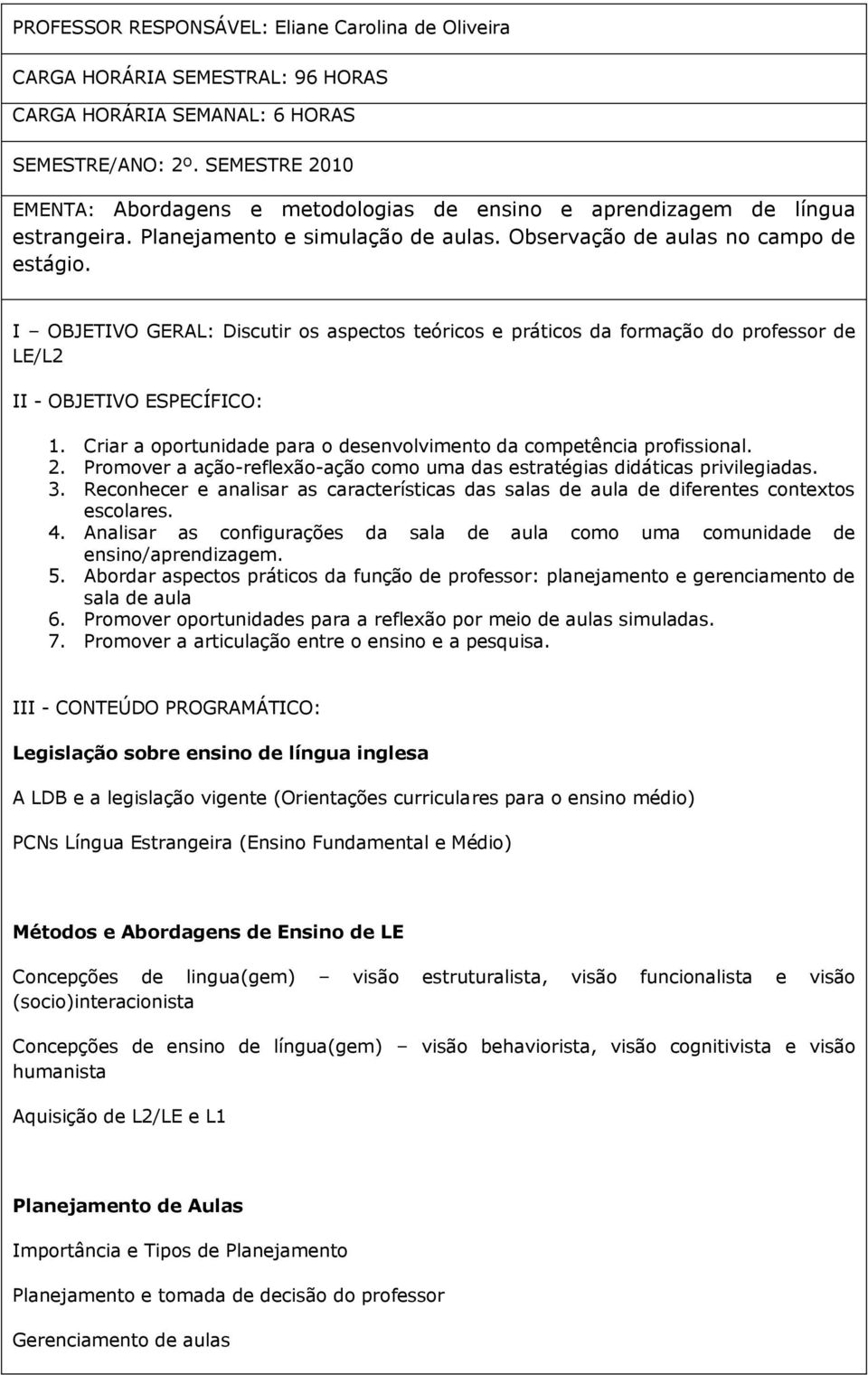 I OBJETIVO GERAL: Discutir os aspectos teóricos e práticos da formação do professor de LE/L2 II - OBJETIVO ESPECÍFICO: 1. Criar a oportunidade para o desenvolvimento da competência profissional. 2.