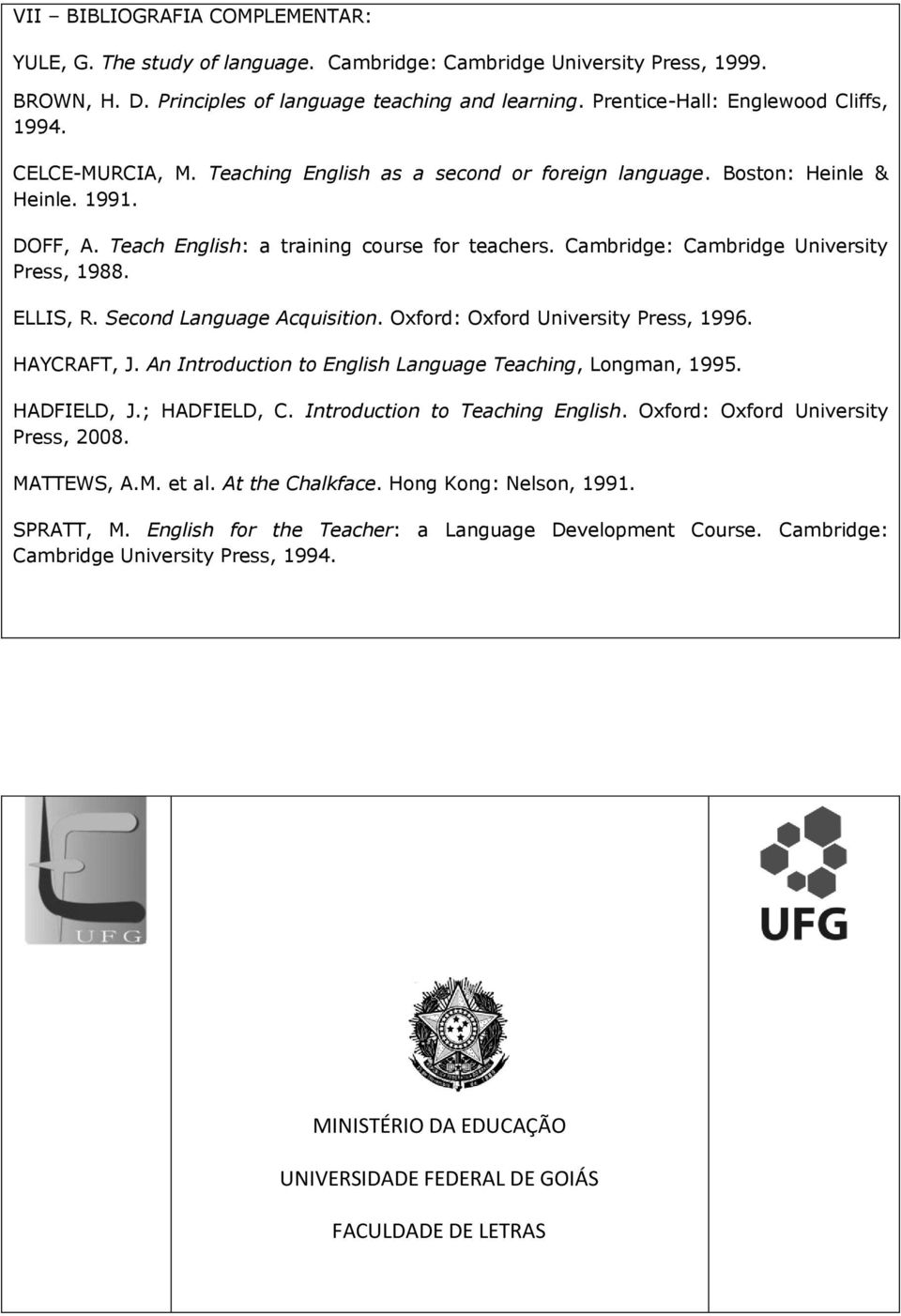 Cambridge: Cambridge University Press, 1988. ELLIS, R. Second Language Acquisition. Oxford: Oxford University Press, 1996. HAYCRAFT, J. An Introduction to English Language Teaching, Longman, 1995.