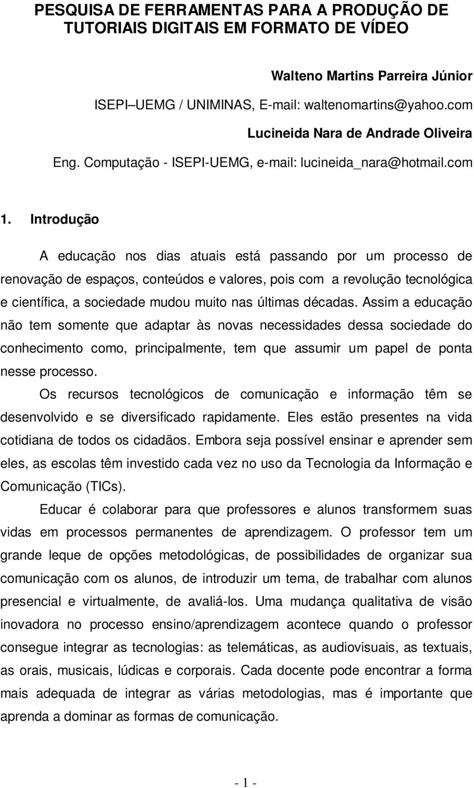 Introdução A educação nos dias atuais está passando por um processo de renovação de espaços, conteúdos e valores, pois com a revolução tecnológica e científica, a sociedade mudou muito nas últimas