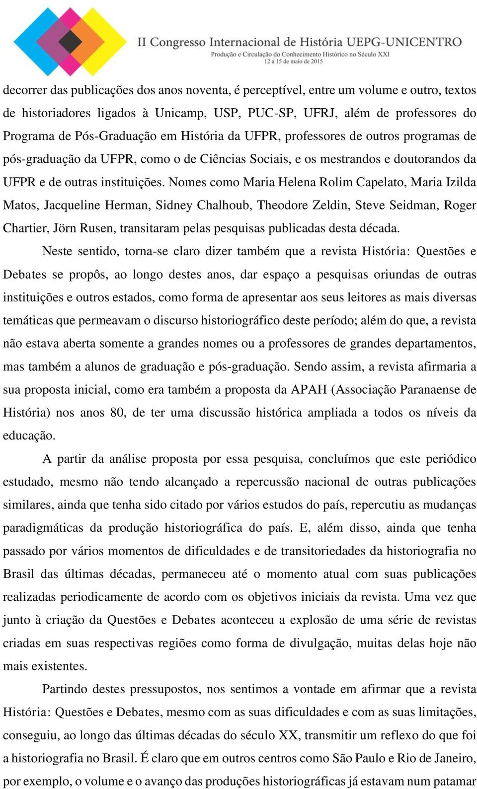 Nomes como Maria Helena Rolim Capelato, Maria Izilda Matos, Jacqueline Herman, Sidney Chalhoub, Theodore Zeldin, Steve Seidman, Roger Chartier, Jörn Rusen, transitaram pelas pesquisas publicadas