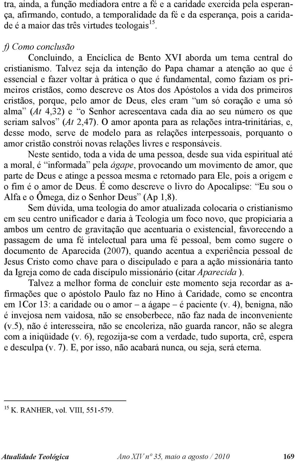 Talvez seja da intenção do Papa chamar a atenção ao que é essencial e fazer voltar à prática o que é fundamental, como faziam os primeiros cristãos, como descreve os Atos dos Apóstolos a vida dos