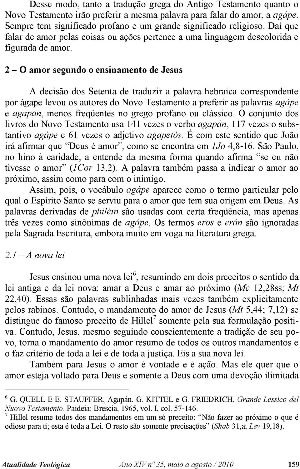 2 O amor segundo o ensinamento de Jesus A decisão dos Setenta de traduzir a palavra hebraica correspondente por ágape levou os autores do Novo Testamento a preferir as palavras agápe e agapán, menos