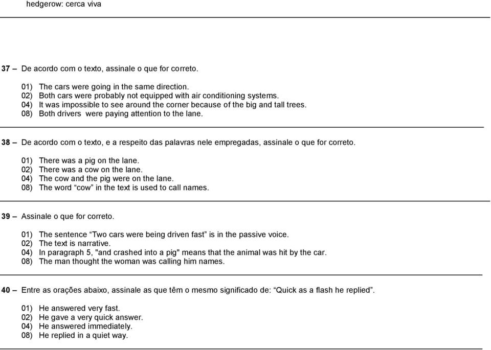 38 De acordo com o texto, e a respeto das palavras nele empregadas, assnale o que for correto. 01) There was a pg on the lane. 02) There was a cow on the lane. 04) The cow and the pg were on the lane.