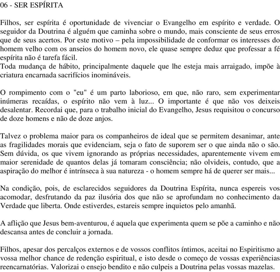 Por este motivo pela impossibilidade de conformar os interesses do homem velho com os anseios do homem novo, ele quase sempre deduz que professar a fé espírita não é tarefa fácil.