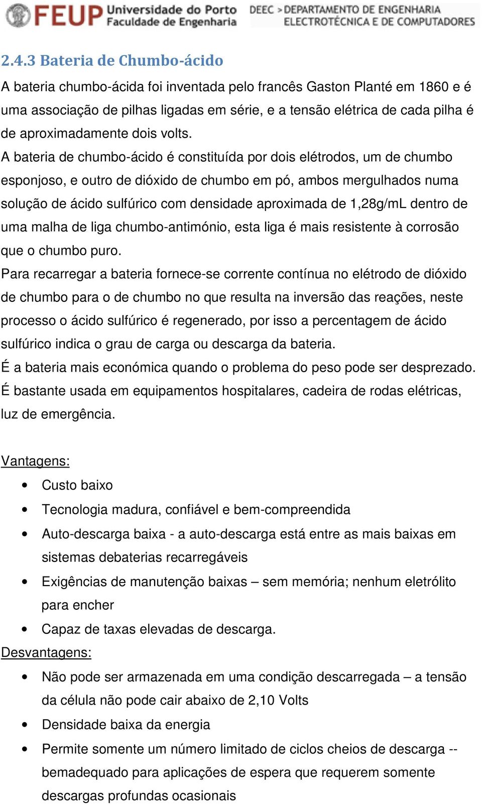 A bateria de chumbo-ácido é constituída por dois elétrodos, um de chumbo esponjoso, e outro de dióxido de chumbo em pó, ambos mergulhados numa solução de ácido sulfúrico com densidade aproximada de