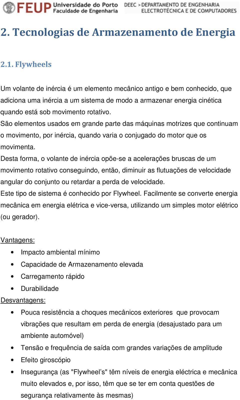 São elementos usados em grande parte das máquinas motrizes que continuam o movimento, por inércia, quando varia o conjugado do motor que os movimenta.