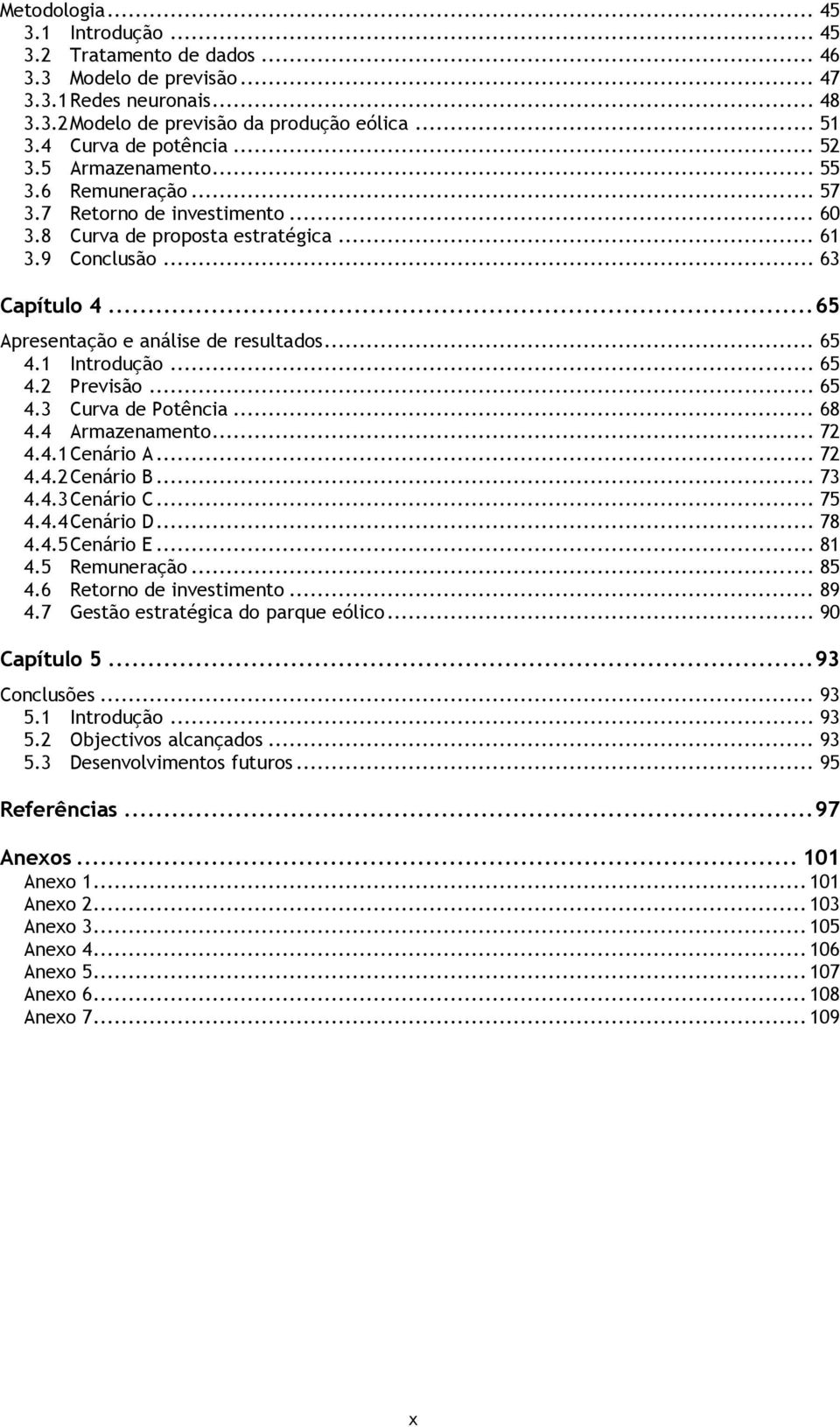 .. 65 4.1 Introdução... 65 4.2 Previsão... 65 4.3 Curva de Potência... 68 4.4 Armazenamento... 72 4.4.1 Cenário A... 72 4.4.2 Cenário B... 73 4.4.3 Cenário C... 75 4.4.4 Cenário D... 78 4.4.5 Cenário E.