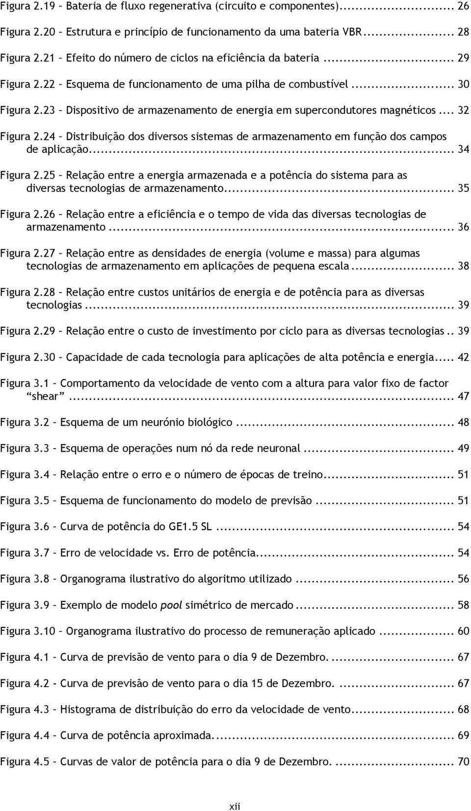 23 Dispositivo de armazenamento de energia em supercondutores magnéticos... 32 Figura 2.24 Distribuição dos diversos sistemas de armazenamento em função dos campos de aplicação... 34 Figura 2.