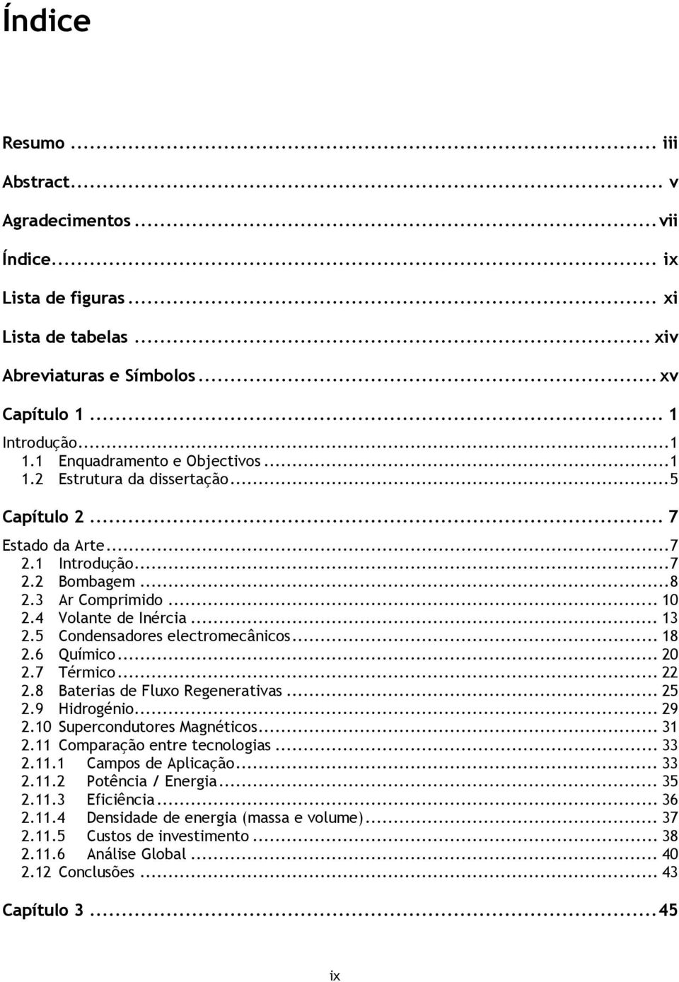 5 Condensadores electromecânicos... 18 2.6 Químico... 20 2.7 Térmico... 22 2.8 Baterias de Fluxo Regenerativas... 25 2.9 Hidrogénio... 29 2.10 Supercondutores Magnéticos... 31 2.