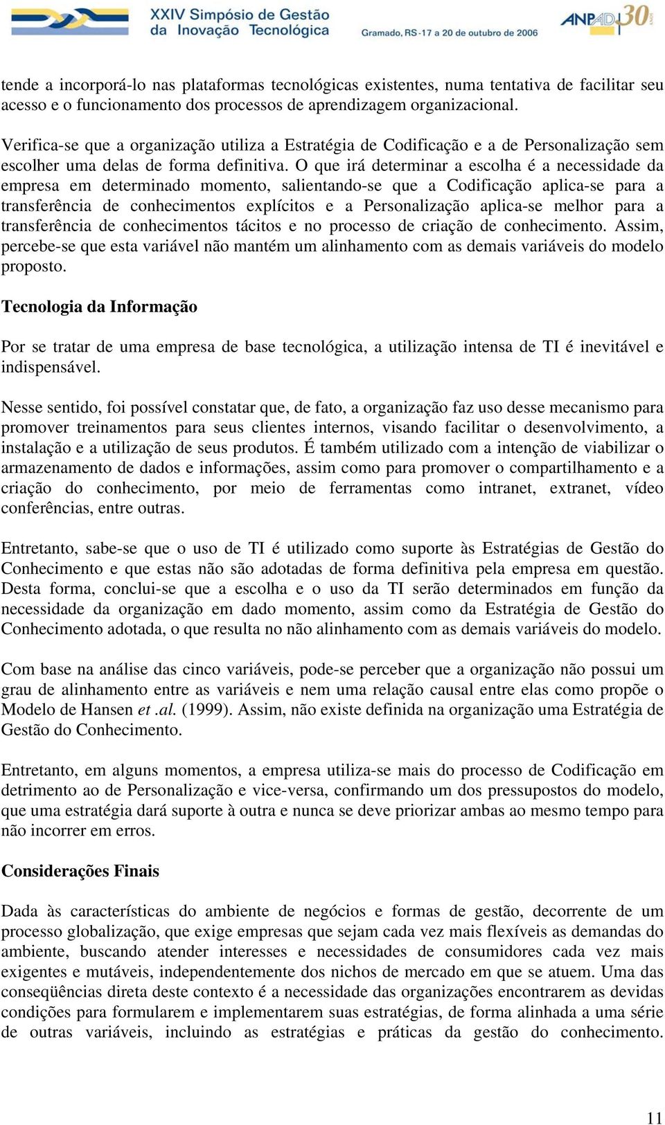 O que irá determinar a escolha é a necessidade da empresa em determinado momento, salientando-se que a Codificação aplica-se para a transferência de conhecimentos explícitos e a Personalização