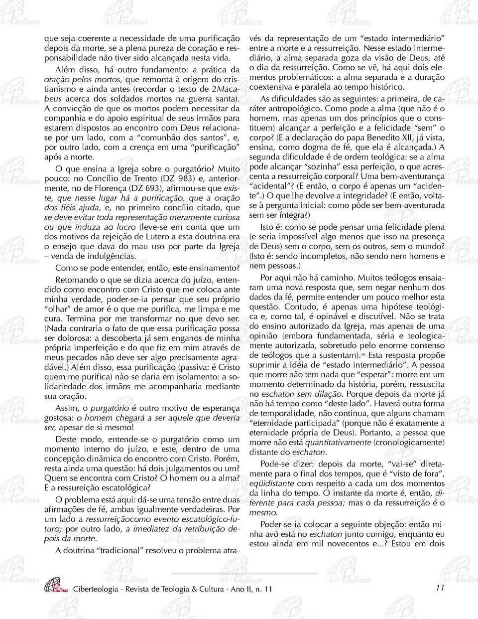 A convicção de que os mortos podem necessitar da companhia e do apoio espiritual de seus irmãos para estarem dispostos ao encontro com Deus relacionase por um lado, com a comunhão dos santos, e, por