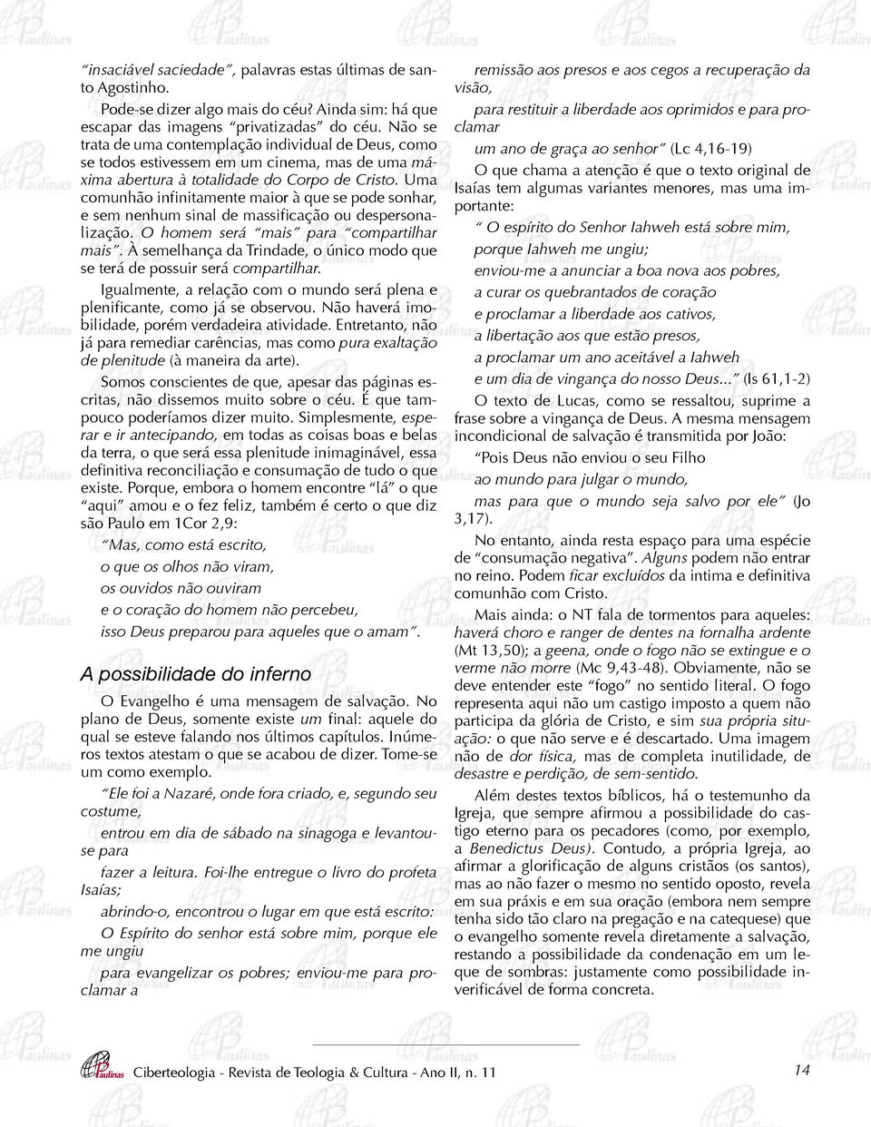 Uma comunhão infinitamente maior à que se pode sonhar, e sem nenhum sinal de massificação ou despersonalização. O homem será mais para compartilhar mais.