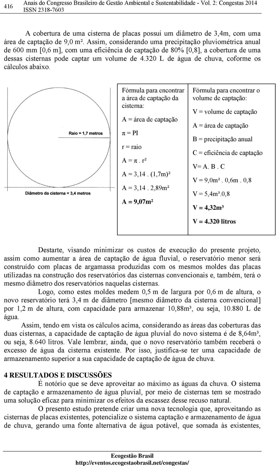 320 L de água de chuva, coforme os cálculos abaixo. Fórmula para encontrar a área de captação da cisterna: A = área de captação π = PI r = raio A = π. r² A = 3,14. (1,7m)² A = 3,14.