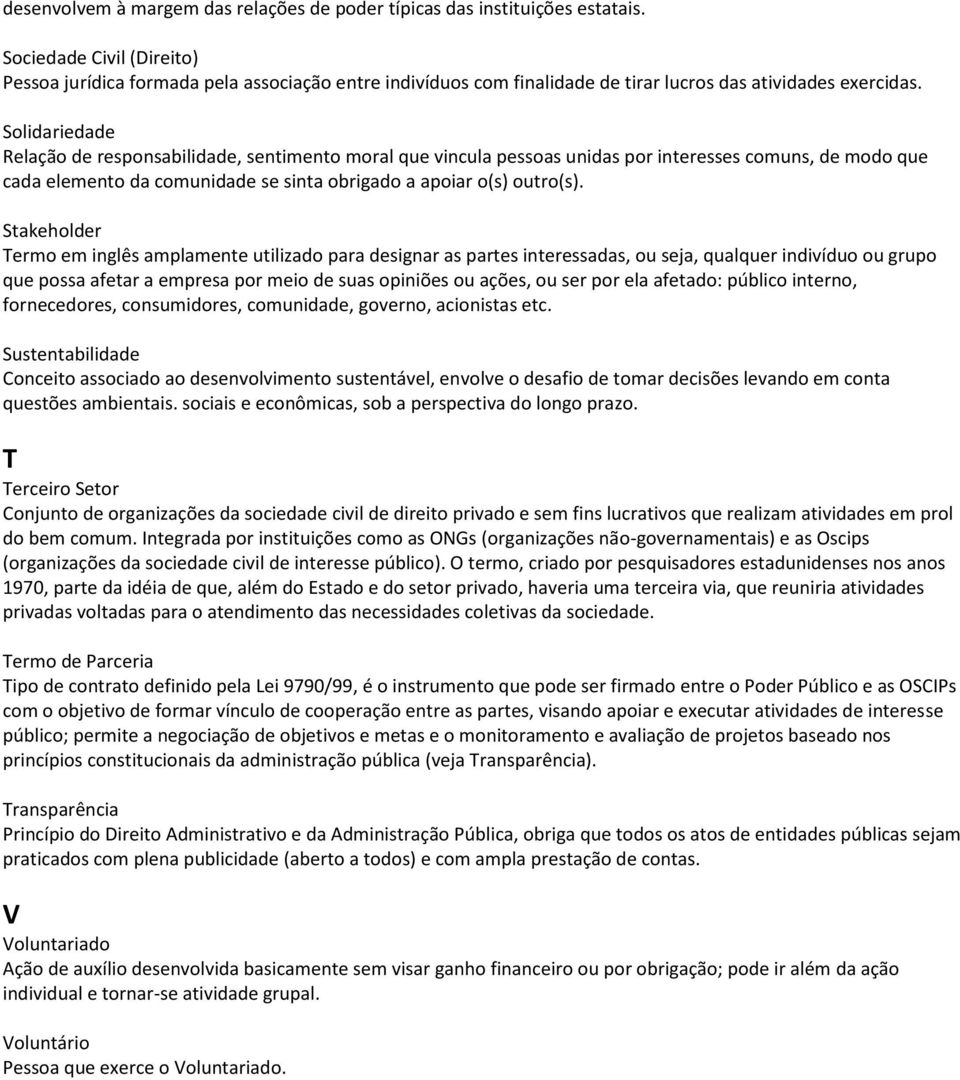 Solidariedade Relação de responsabilidade, sentimento moral que vincula pessoas unidas por interesses comuns, de modo que cada elemento da comunidade se sinta obrigado a apoiar o(s) outro(s).