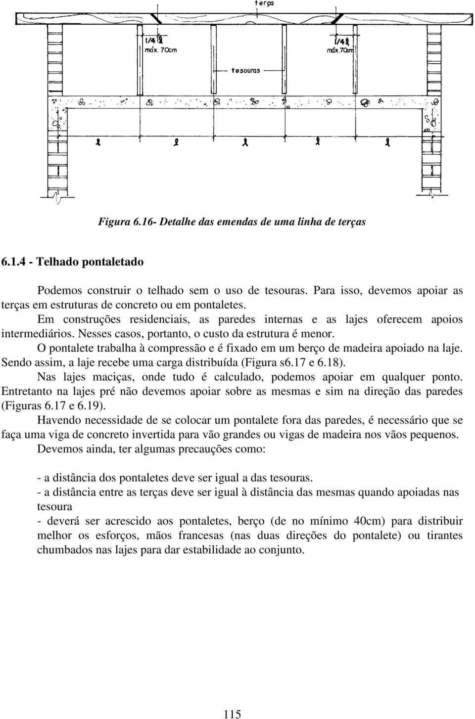 Nesses casos, portanto, o custo da estrutura é menor. O pontalete trabalha à compressão e é fixado em um berço de madeira apoiado na laje. Sendo assim, a laje recebe uma carga distribuída (Figura s6.