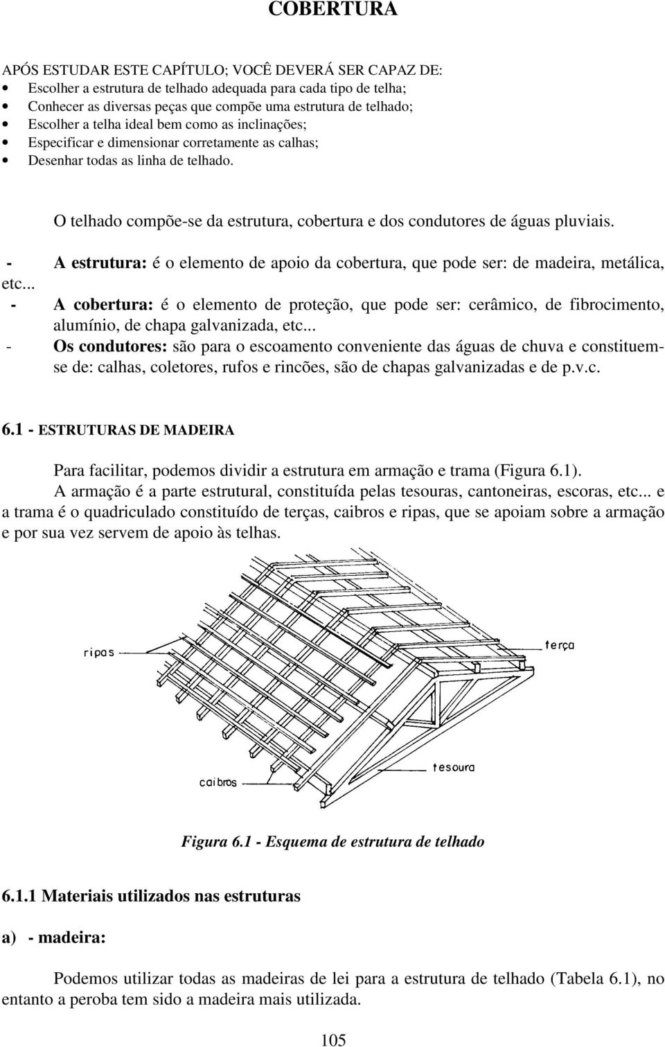 O telhado compõe-se da estrutura, cobertura e dos condutores de águas pluviais. - A estrutura: é o elemento de apoio da cobertura, que pode ser: de madeira, metálica, etc.