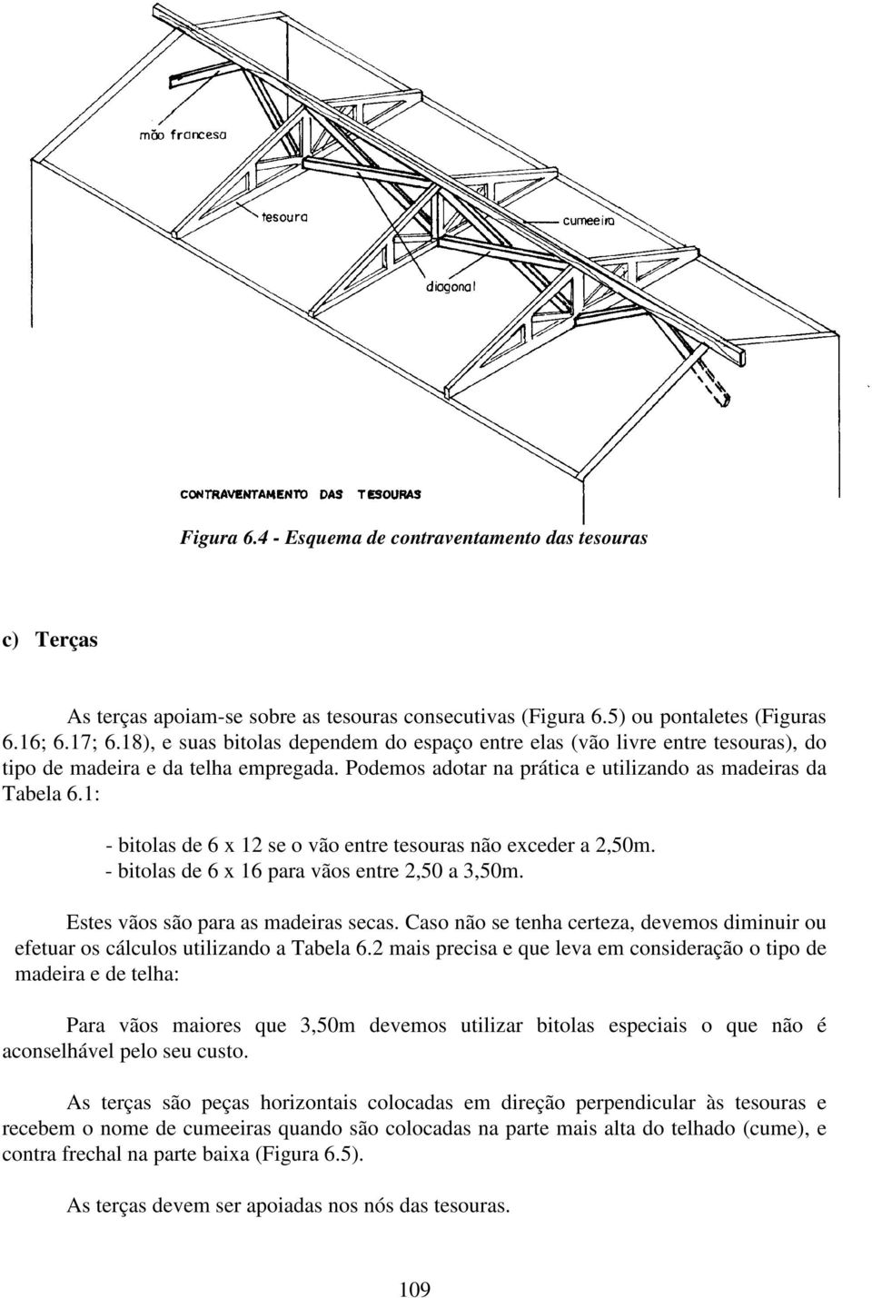 1: - bitolas de 6 x 12 se o vão entre tesouras não exceder a 2,50m. - bitolas de 6 x 16 para vãos entre 2,50 a 3,50m. Estes vãos são para as madeiras secas.