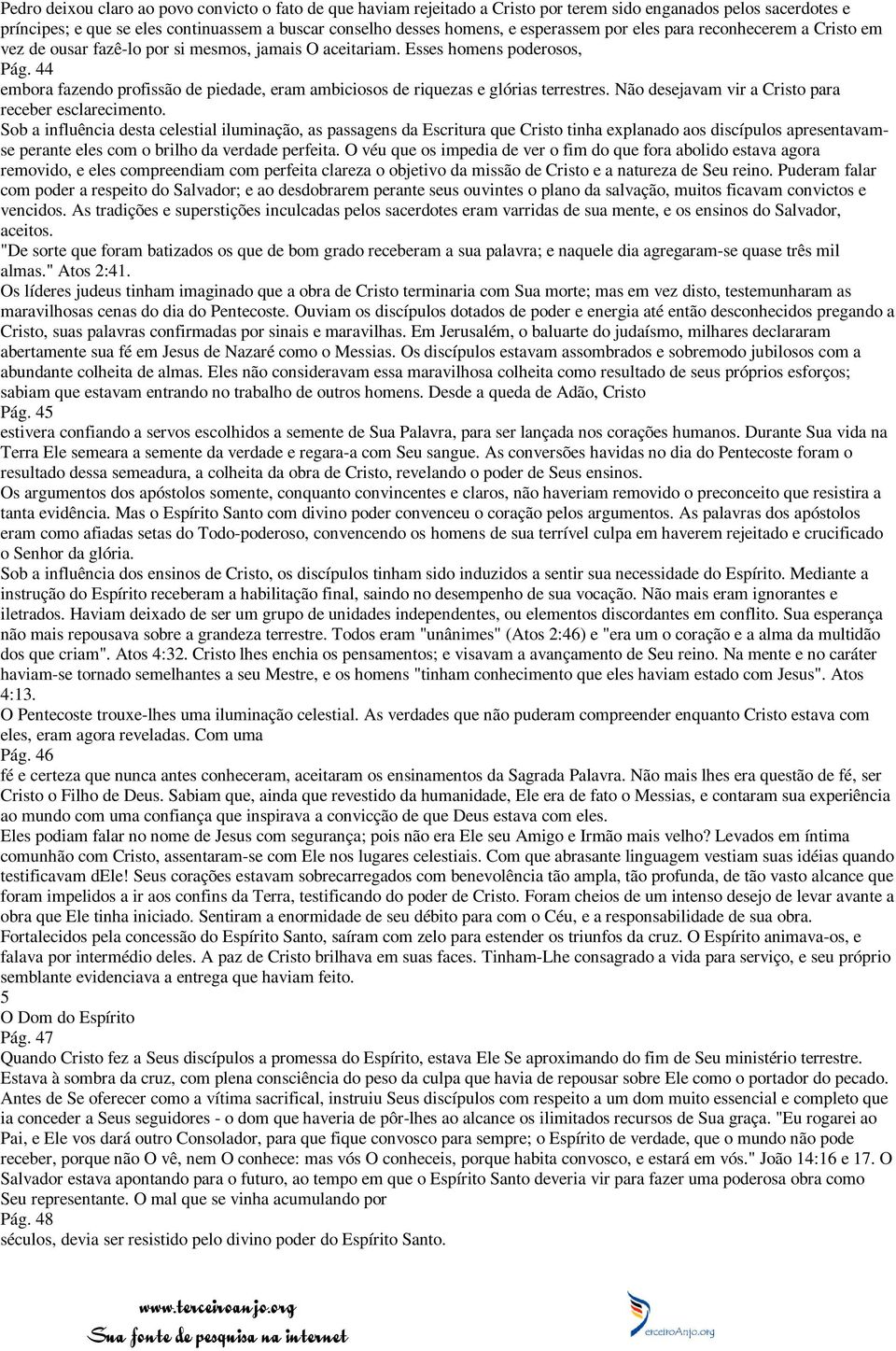 44 embora fazendo profissão de piedade, eram ambiciosos de riquezas e glórias terrestres. Não desejavam vir a Cristo para receber esclarecimento.