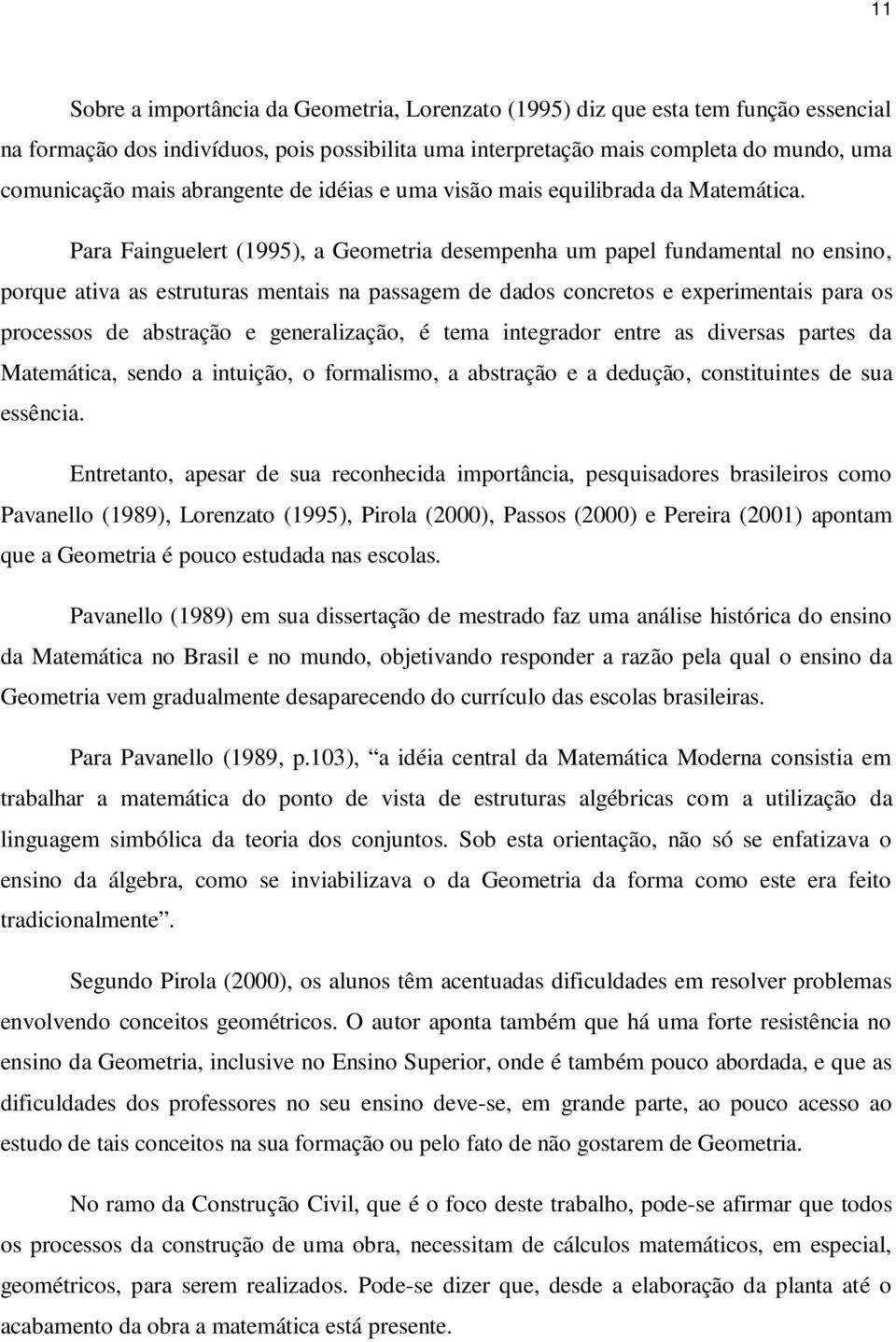 Para Fainguelert (1995), a Geometria desempenha um papel fundamental no ensino, porque ativa as estruturas mentais na passagem de dados concretos e experimentais para os processos de abstração e