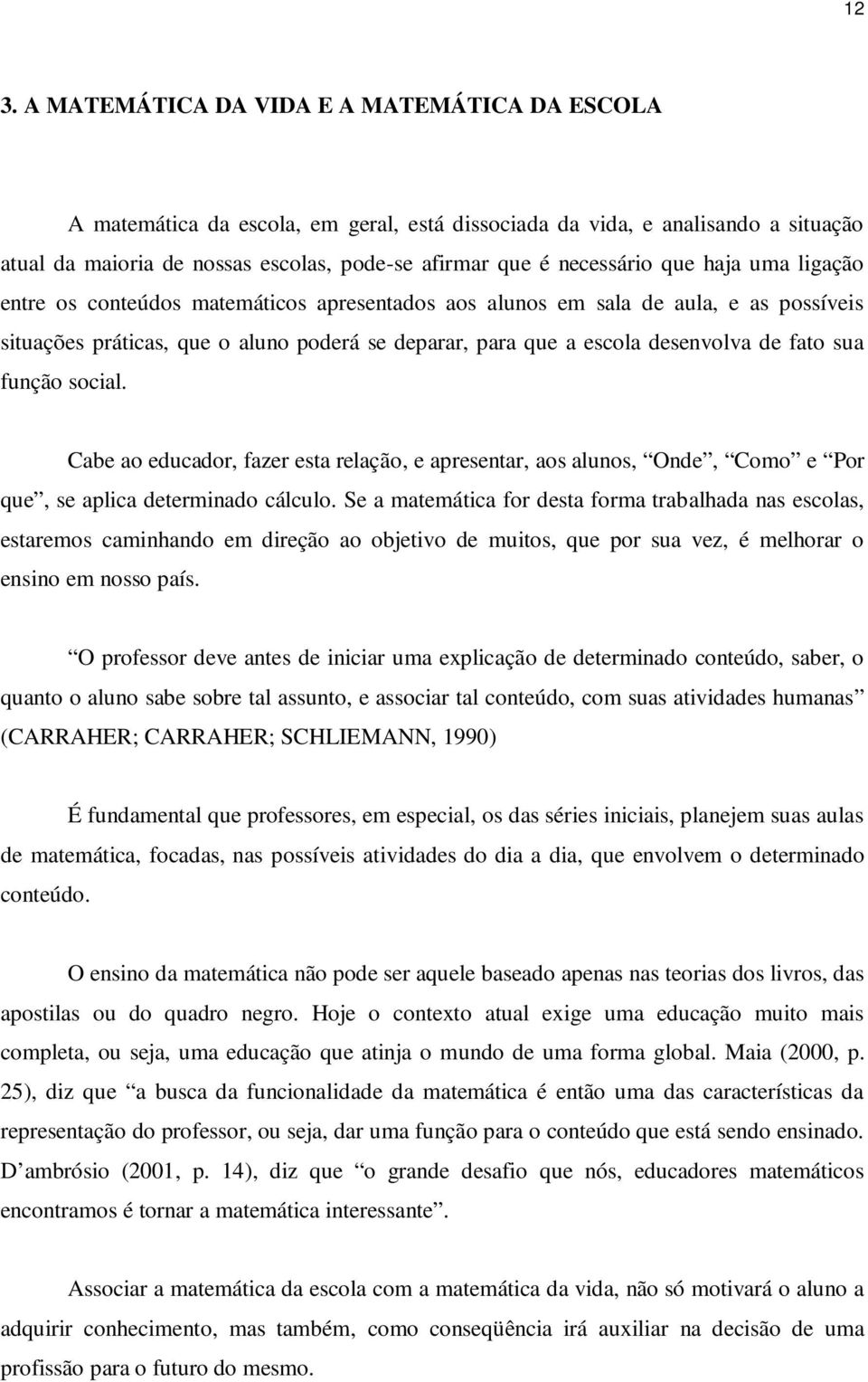 de fato sua função social. Cabe ao educador, fazer esta relação, e apresentar, aos alunos, Onde, Como e Por que, se aplica determinado cálculo.