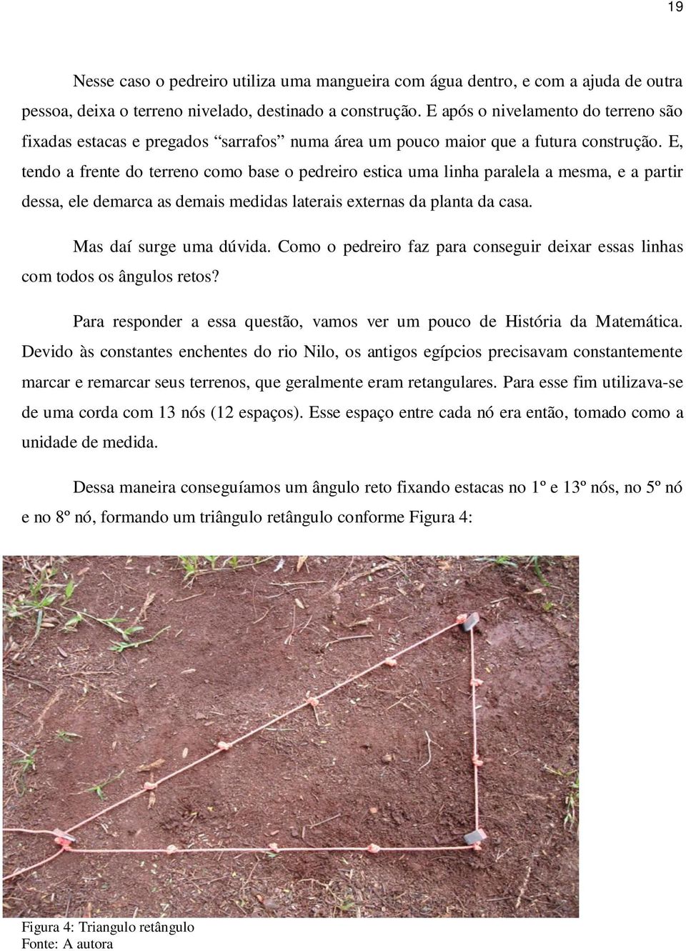 E, tendo a frente do terreno como base o pedreiro estica uma linha paralela a mesma, e a partir dessa, ele demarca as demais medidas laterais externas da planta da casa. Mas daí surge uma dúvida.