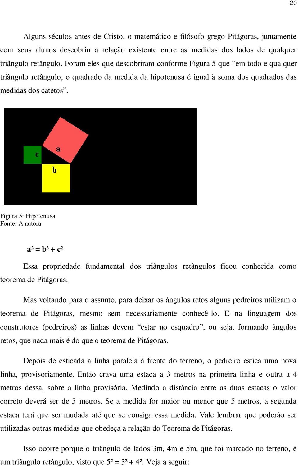 Figura 5: Hipotenusa Fonte: A autora a² = b² + c² Essa propriedade fundamental dos triângulos retângulos ficou conhecida como teorema de Pitágoras.