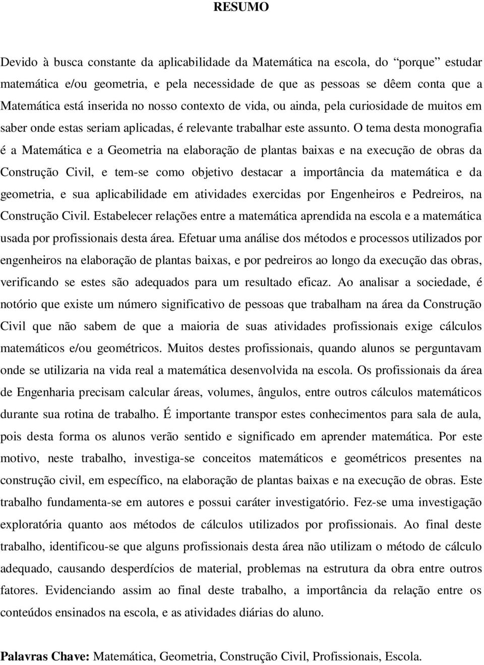 O tema desta monografia é a Matemática e a Geometria na elaboração de plantas baixas e na execução de obras da Construção Civil, e tem-se como objetivo destacar a importância da matemática e da