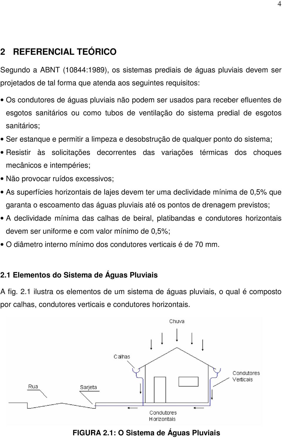 do sistema; Resistir às solicitações decorrentes das variações térmicas dos choques mecânicos e intempéries; Não provocar ruídos excessivos; As superfícies horizontais de lajes devem ter uma