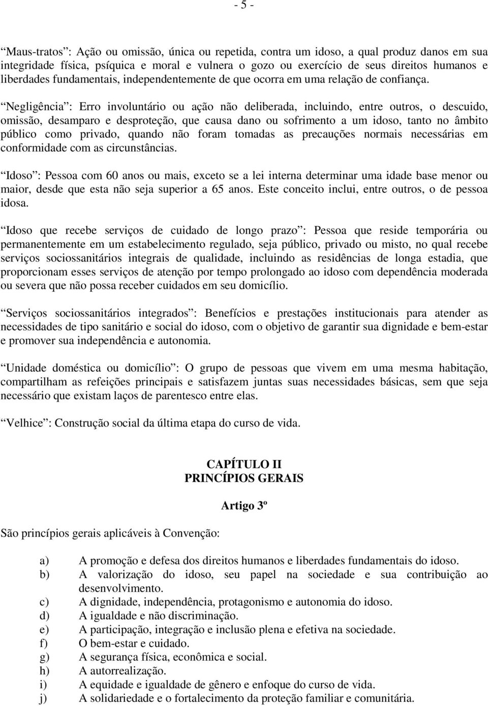 Negligência : Erro involuntário ou ação não deliberada, incluindo, entre outros, o descuido, omissão, desamparo e desproteção, que causa dano ou sofrimento a um idoso, tanto no âmbito público como