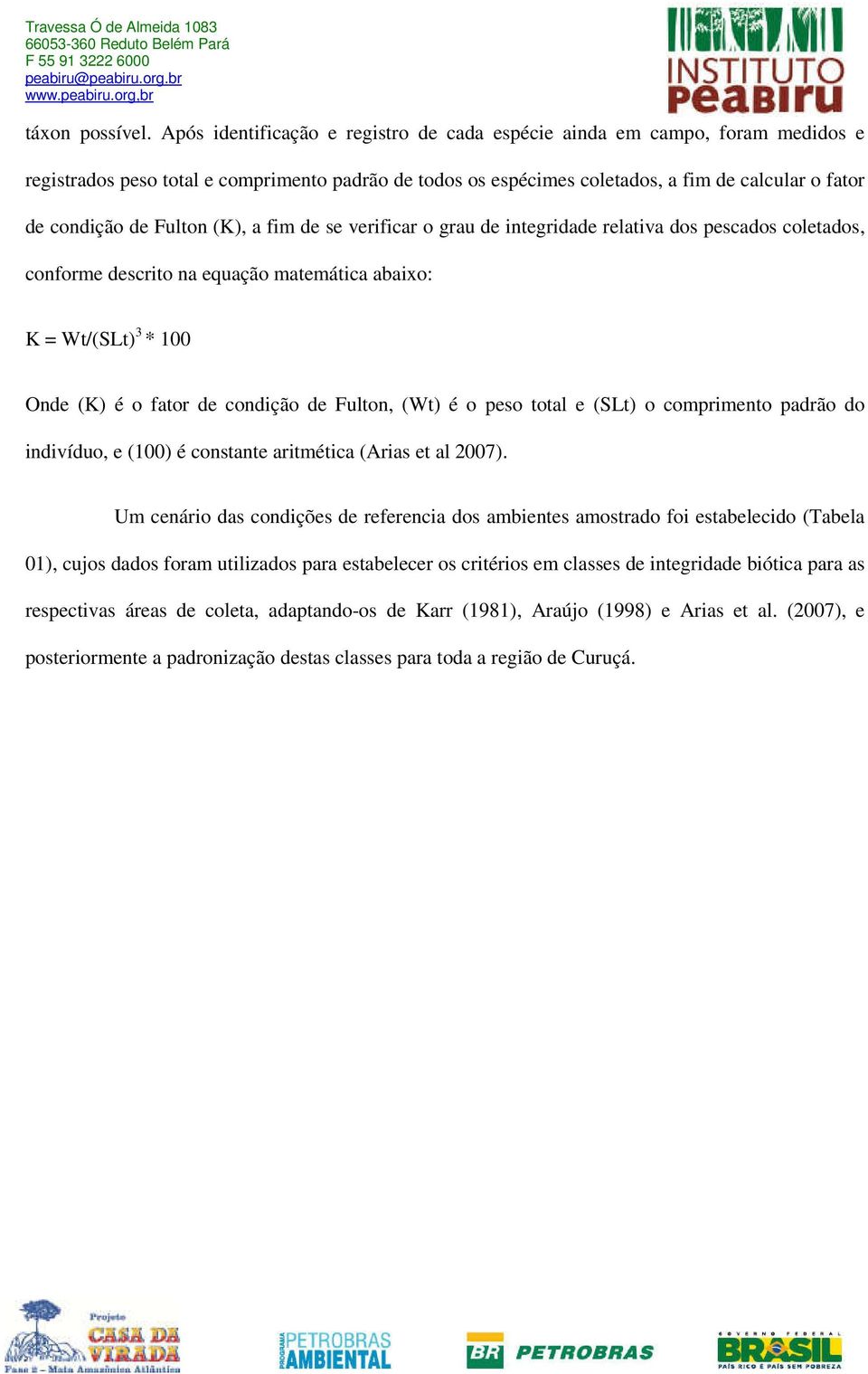 Fulton (K), a fim de se verificar o grau de integridade relativa dos pescados coletados, conforme descrito na equação matemática abaixo: K = Wt/(SLt) 3 * 100 Onde (K) é o fator de condição de Fulton,