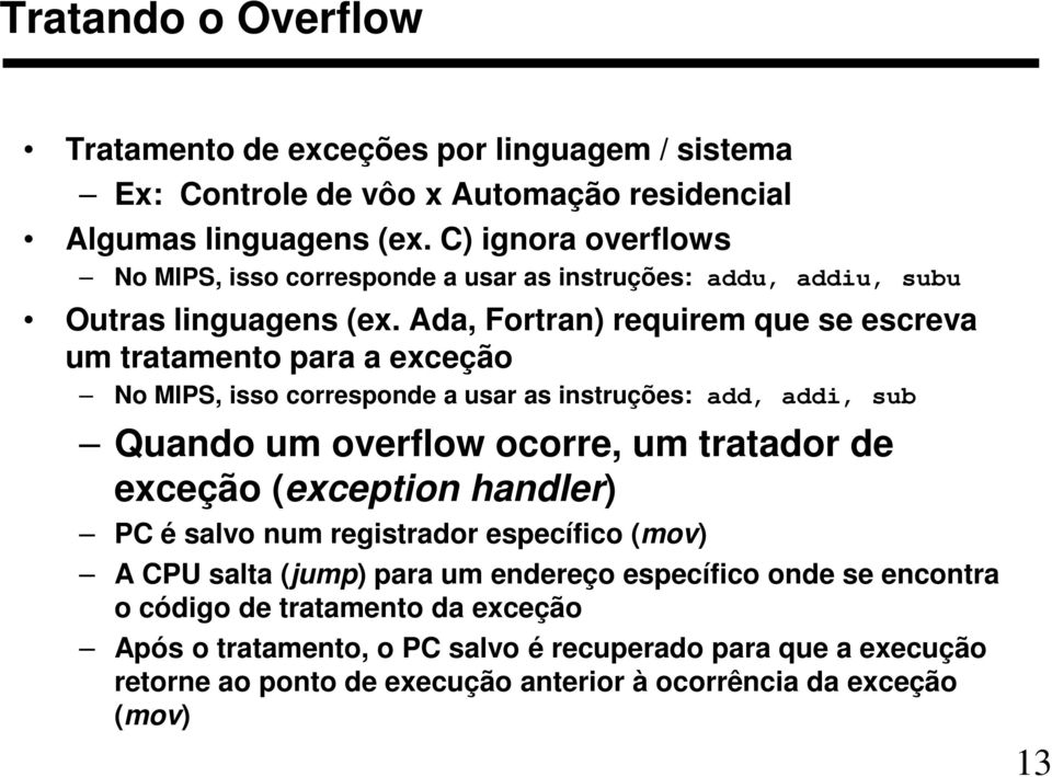 Ada, Fortran) requirem que se escreva um tratamento para a exceção No MIPS, isso corresponde a usar as instruções: add, addi, sub Quando um overflow ocorre, um tratador de exceção