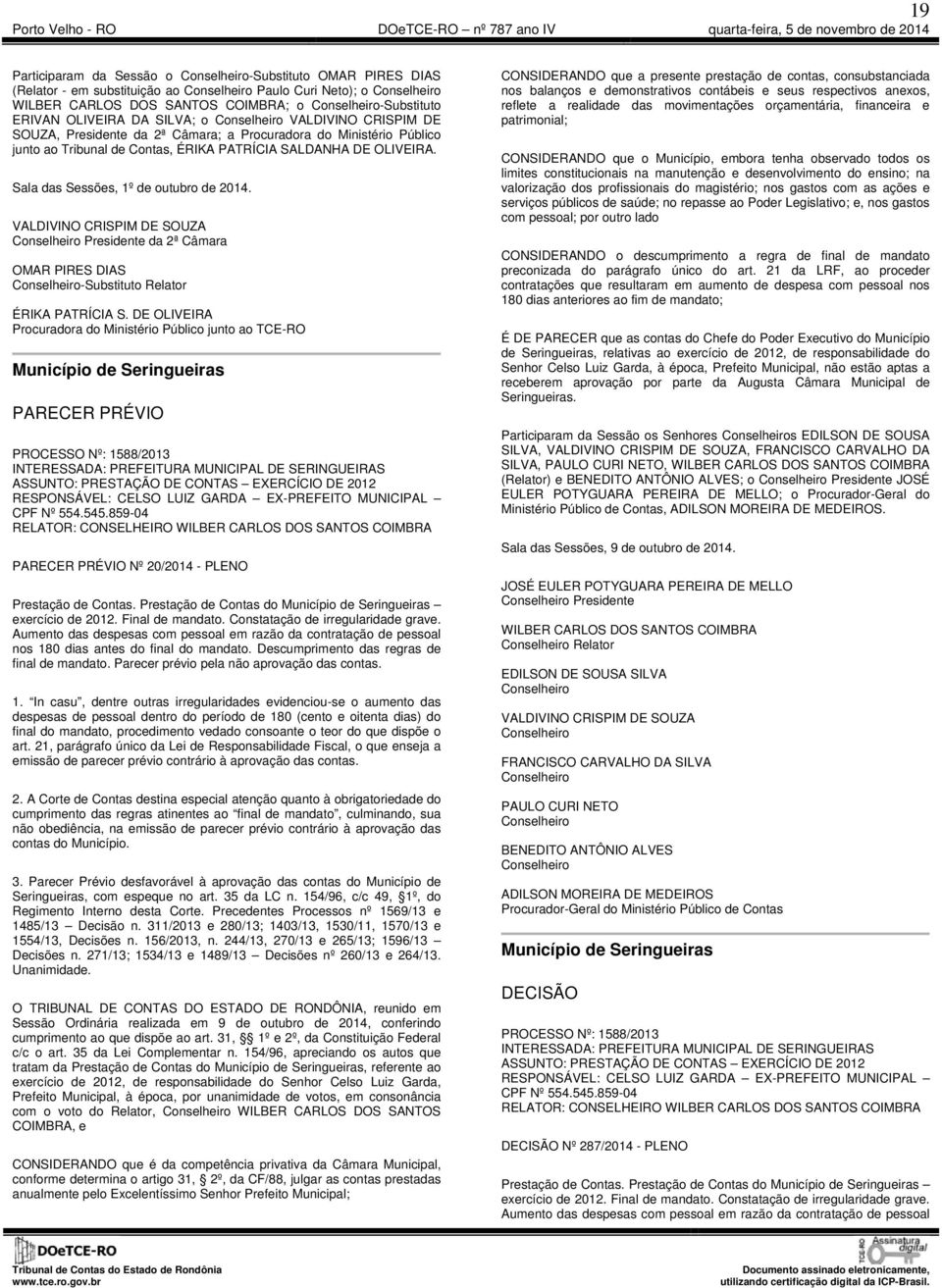 Sala das Sessões, 1º de outubro de 2014. VALDIVINO CRISPIM DE SOUZA da 2ª Câmara OMAR PIRES DIAS Conselheiro-Substituto Relator ÉRIKA PATRÍCIA S.