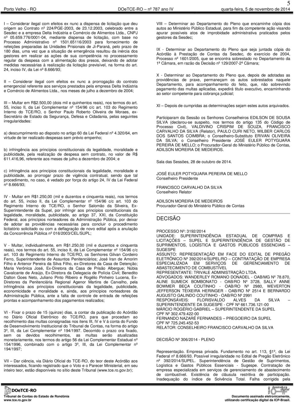 65116/2003 para fornecimento de refeições preparadas às Unidades Prisionais de Ji-Paraná, pelo prazo de 180 dias, uma vez que a situação de emergência resultou da inércia dos gestores em realizar as