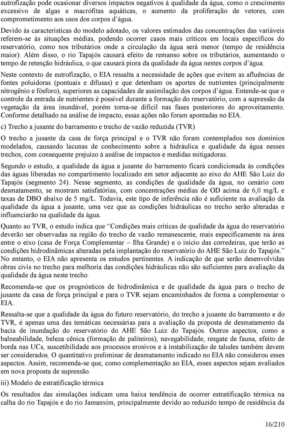 Devido às características do modelo adotado, os valores estimados das concentrações das variáveis referem-se às situações médias, podendo ocorrer casos mais críticos em locais específicos do