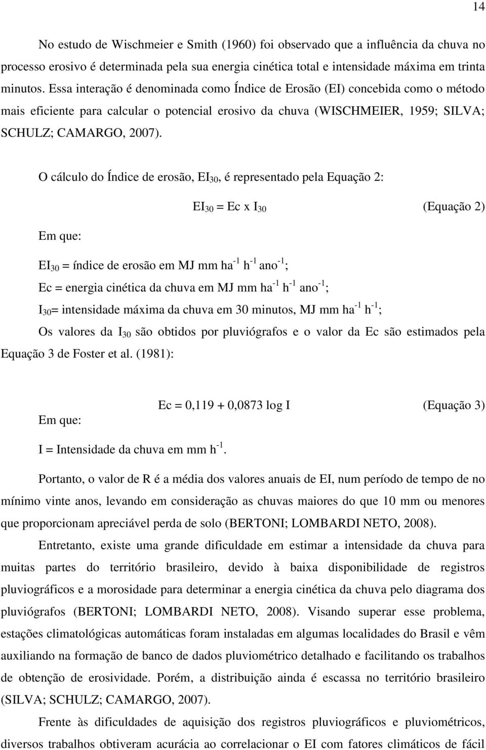 O cálculo do Índice de erosão, EI 30, é representado pela Equação 2: EI 30 = Ec x I 30 (Equação 2) Em que: EI 30 = índice de erosão em MJ mm ha -1 h -1 ano -1 ; Ec = energia cinética da chuva em MJ