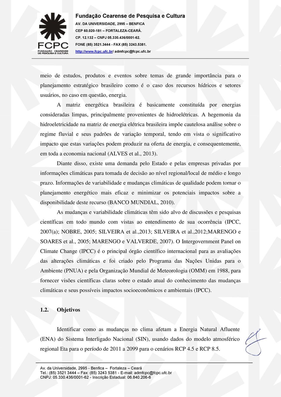 A hegemonia da hidroeletricidade na matriz de energia elétrica brasileira impõe cautelosa análise sobre o regime fluvial e seus padrões de variação temporal, tendo em vista o significativo impacto