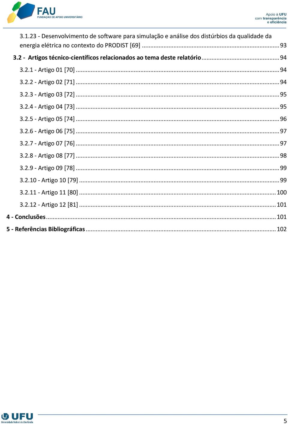 .. 95 3.2.4 - Artigo 04 [73]... 95 3.2.5 - Artigo 05 [74]... 96 3.2.6 - Artigo 06 [75]... 97 3.2.7 - Artigo 07 [76]... 97 3.2.8 - Artigo 08 [77]... 98 3.2.9 - Artigo 09 [78].