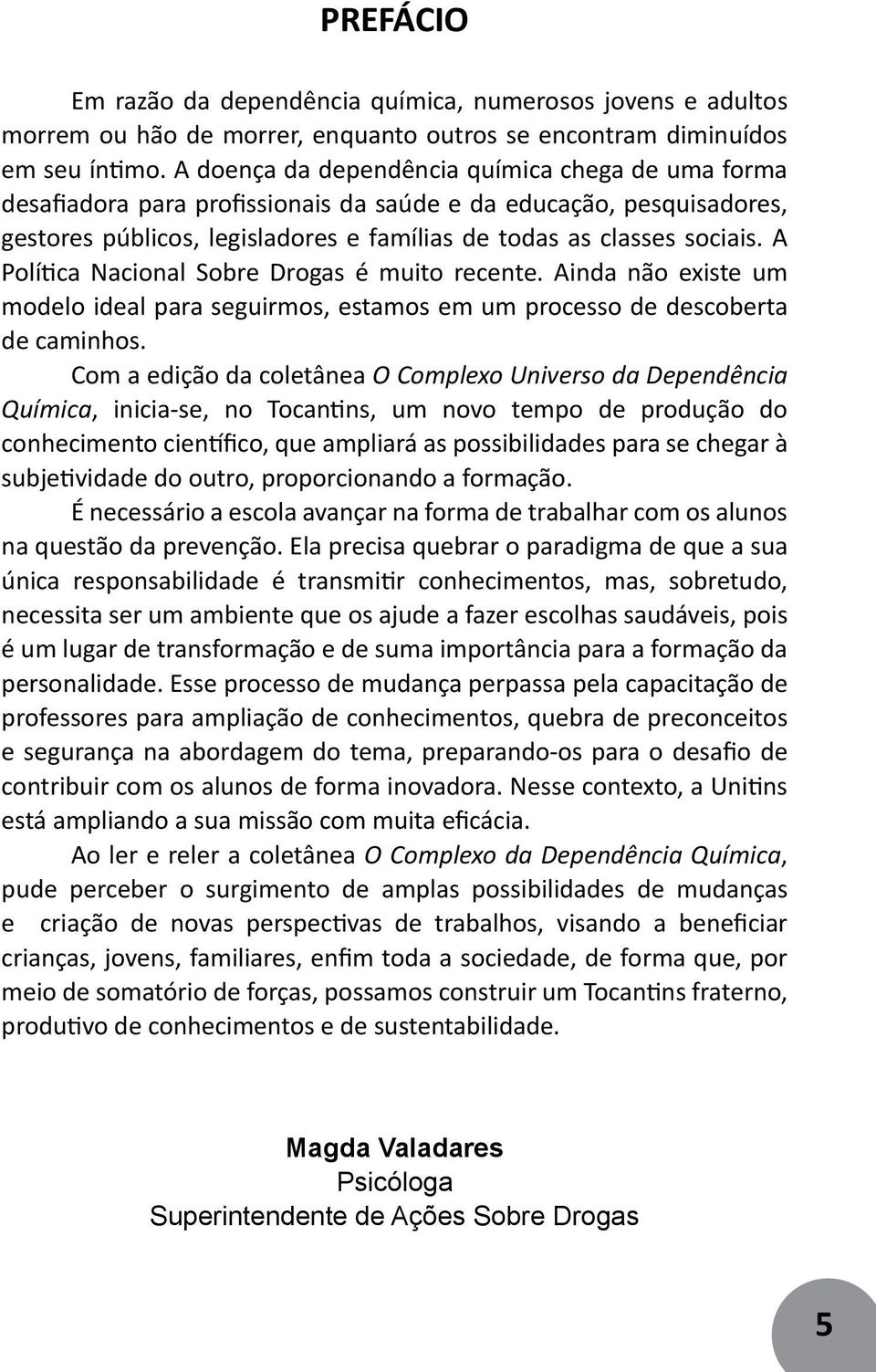 A Política Nacional Sobre Drogas é muito recente. Ainda não existe um modelo ideal para seguirmos, estamos em um processo de descoberta de caminhos.