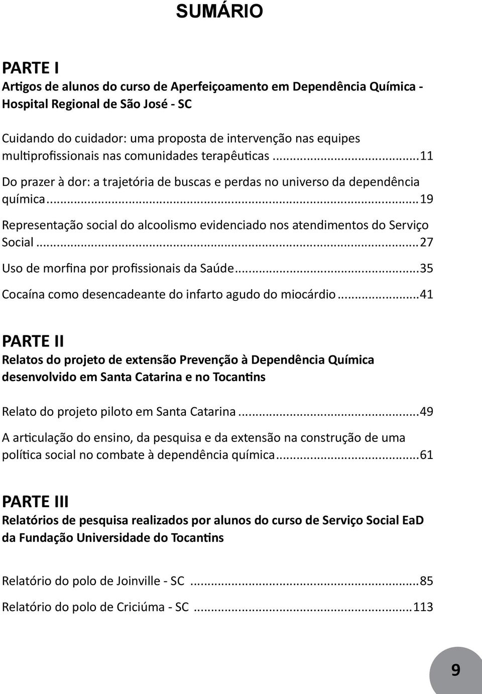 ..19 Representação social do alcoolismo evidenciado nos atendimentos do Serviço Social...27 Uso de morfina por profissionais da Saúde...35 Cocaína como desencadeante do infarto agudo do miocárdio.