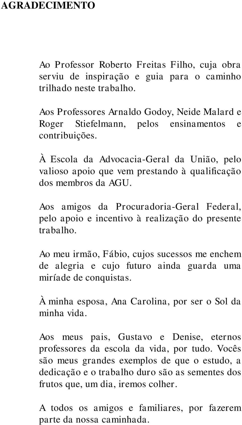 À Escola da Advocacia-Geral da União, pelo valioso apoio que vem prestando à qualificação dos membros da AGU.