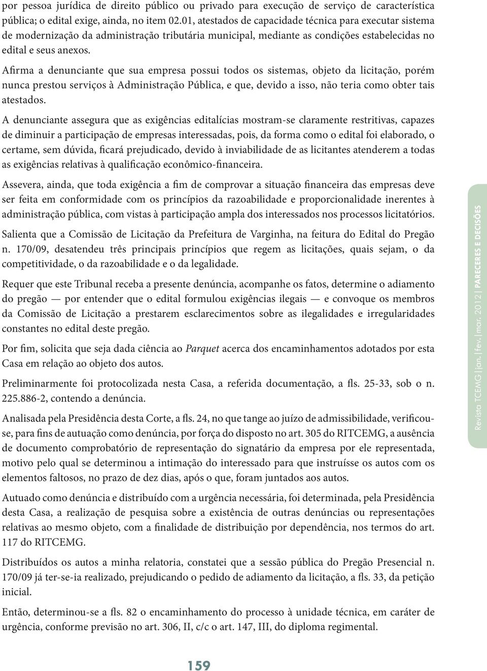 Afirma a denunciante que sua empresa possui todos os sistemas, objeto da licitação, porém nunca prestou serviços à Administração Pública, e que, devido a isso, não teria como obter tais atestados.