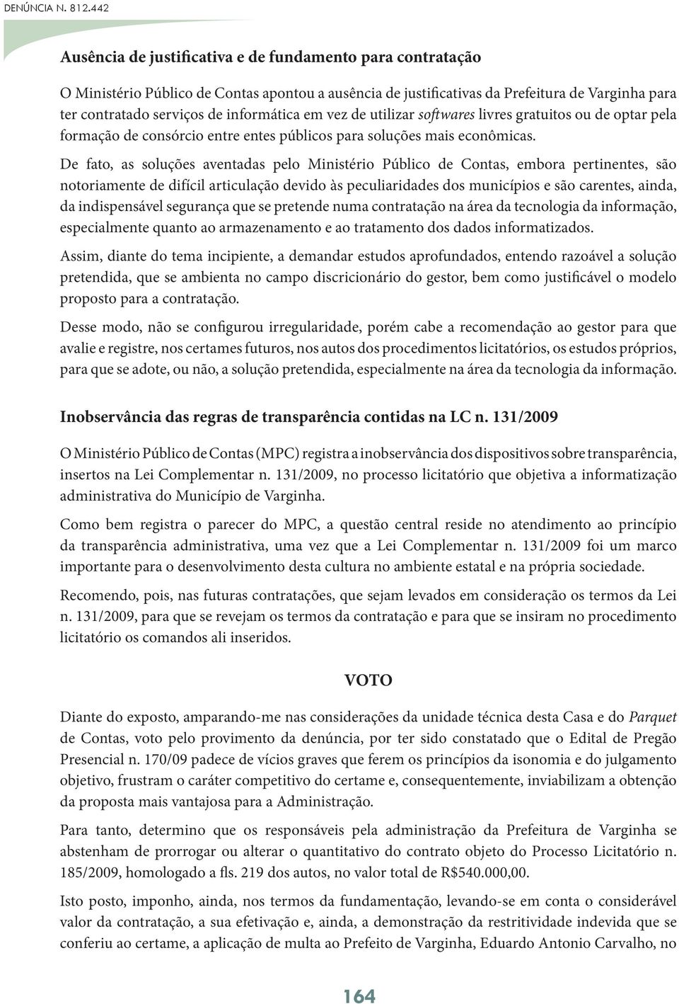 informática em vez de utilizar softwares livres gratuitos ou de optar pela formação de consórcio entre entes públicos para soluções mais econômicas.